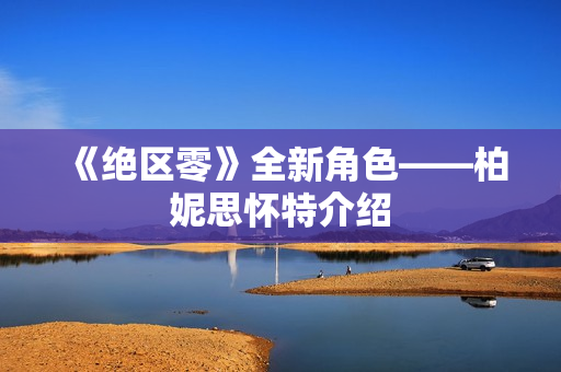 《绝区零》全新角色——柏妮思怀特介绍