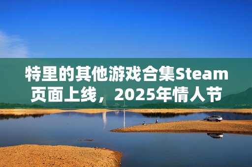 特里的其他游戏合集Steam页面上线，2025年情人节发售：探索独立游戏大师的创作历程