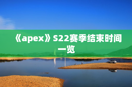 《apex》S22赛季结束时间一览