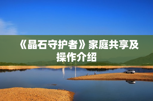《晶石守护者》家庭共享及操作介绍