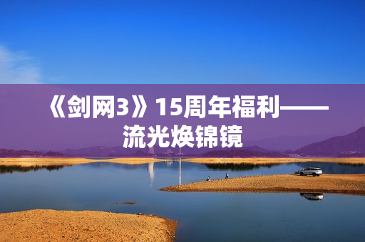 《剑网3》15周年福利——流光焕锦镜