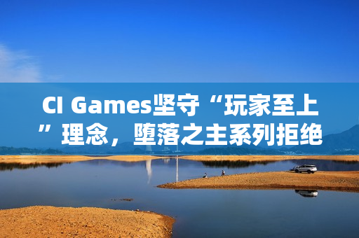 CI Games坚守“玩家至上”理念，堕落之主系列拒绝融入DEI元素以追求商业成功