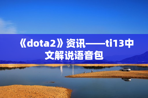 《dota2》资讯——ti13中文解说语音包