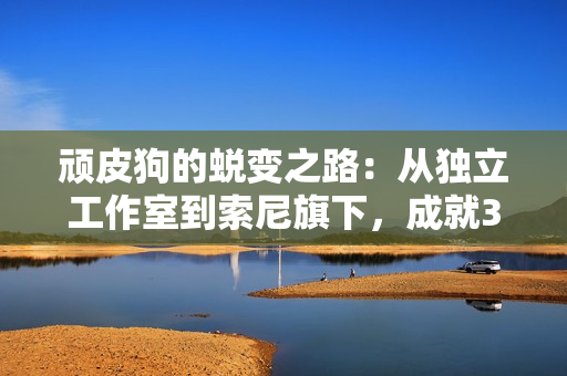 顽皮狗的蜕变之路：从独立工作室到索尼旗下，成就3A游戏传奇