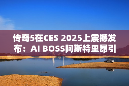 传奇5在CES 2025上震撼发布：AI BOSS阿斯特里昂引领MMORPG新纪元