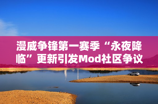 漫威争锋第一赛季“永夜降临”更新引发Mod社区争议