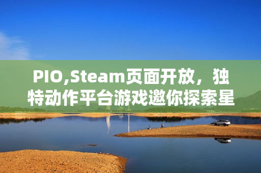 PIO,Steam页面开放，独特动作平台游戏邀你探索星辰之旅