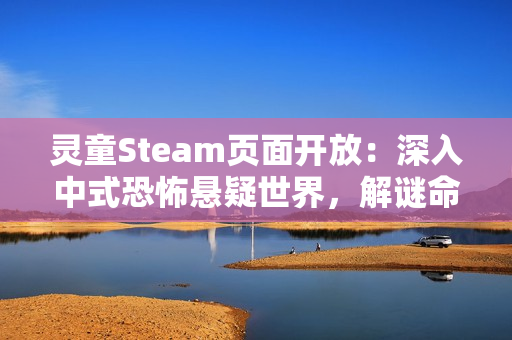 灵童Steam页面开放：深入中式恐怖悬疑世界，解谜命运背后的秘密