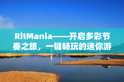 RitMania——开启多彩节奏之旅，一键畅玩的迷你游戏盛宴