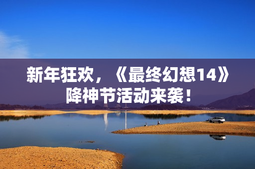 新年狂欢，《最终幻想14》降神节活动来袭！