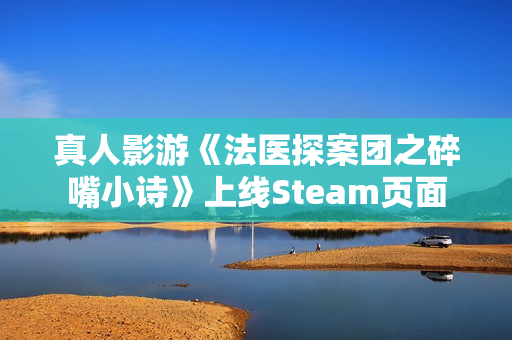 真人影游《法医探案团之碎嘴小诗》上线Steam页面