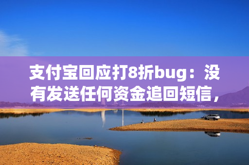 支付宝回应打8折bug：没有发送任何资金追回短信，不会向用户追款