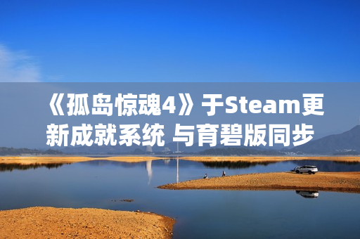 《孤岛惊魂4》于Steam更新成就系统 与育碧版同步