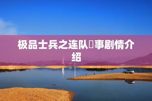 极品士兵之连队囧事剧情介绍