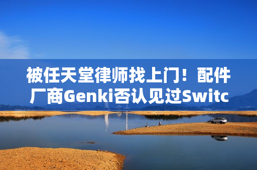 被任天堂律师找上门！配件厂商Genki否认见过Switch 2真机