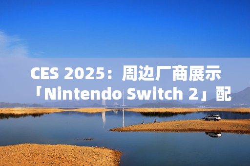 CES 2025：周边厂商展示「Nintendo Switch 2」配件