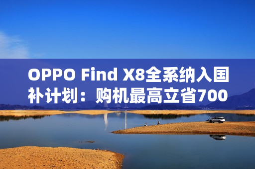OPPO Find X8全系纳入国补计划：购机最高立省700元