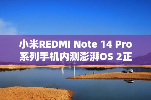 小米REDMI Note 14 Pro系列手机内测澎湃OS 2正式版