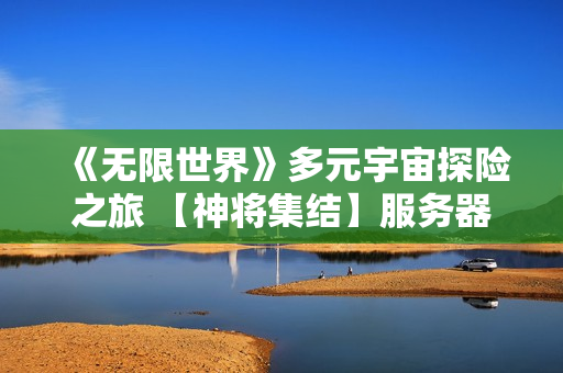 《无限世界》多元宇宙探险之旅 【神将集结】服务器明盛启