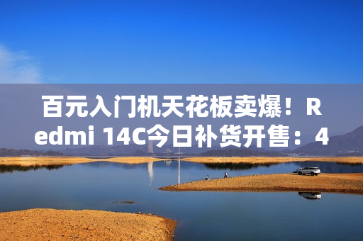 百元入门机天花板卖爆！Redmi 14C今日补货开售：499元起