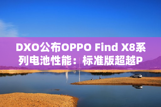 DXO公布OPPO Find X8系列电池性能：标准版超越Pro版