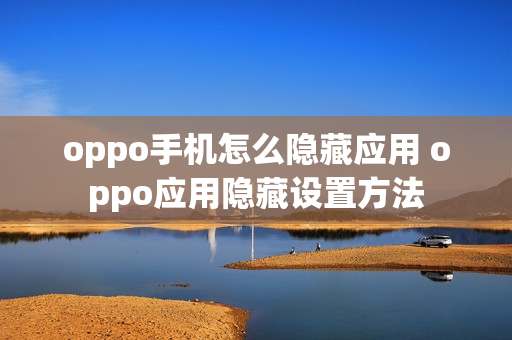 oppo手机怎么隐藏应用 oppo应用隐藏设置方法