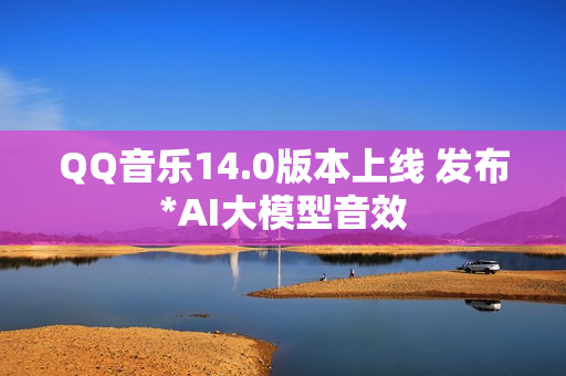 QQ音乐14.0版本上线 发布*AI大模型音效