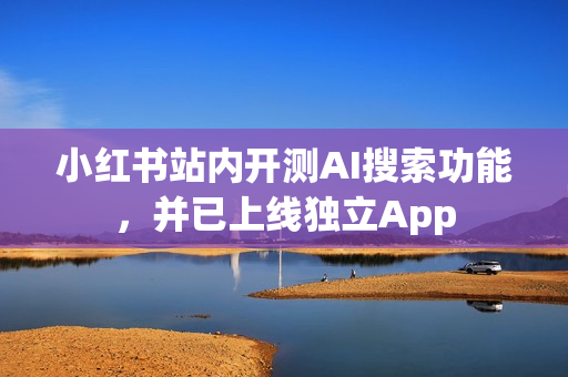 小红书站内开测AI搜索功能，并已上线独立App