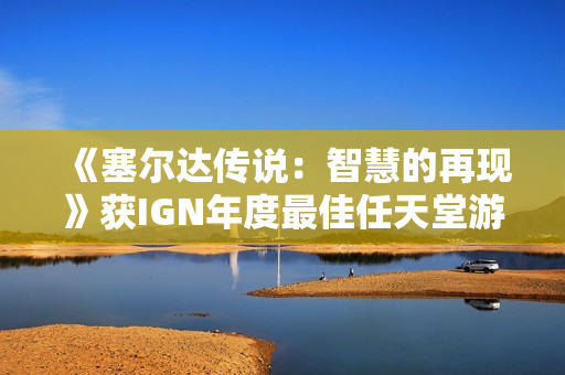 《塞尔达传说:智慧的再现》获IGN年度最佳任天堂游戏 《塞尔达传说:智慧的再现》获IGN年度最佳任天堂游戏