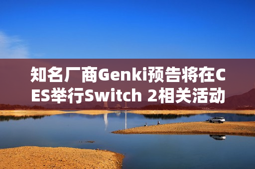 知名厂商Genki预告将在CES举行Switch 2相关活动
