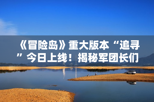 《冒险岛》重大版本“追寻”今日上线！揭秘军团长们的过去+双职业重制归来！