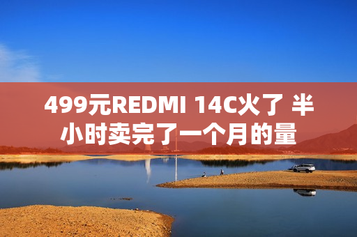 499元REDMI 14C火了 半小时卖完了一个月的量