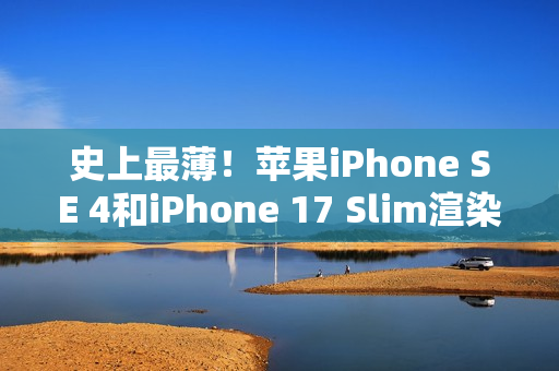 史上最薄!苹果iPhone SE 4和iPhone 17 Slim渲染视频 史上最薄!苹果iPhone SE 4和iPhone 17 Slim渲染视频