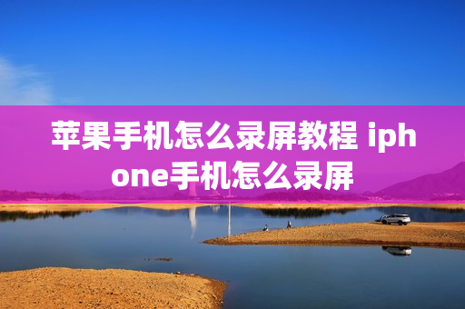 苹果手机怎么录屏教程 iphone手机怎么录屏