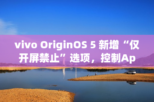 vivo OriginOS 5 新增“仅开屏禁止”选项，控制App摇一摇广告