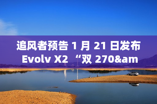 追风者预告 1 月 21 日发布 Evolv X2 “双 270° 海景房”机箱