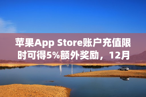 苹果App Store账户充值限时可得5%额外奖励，12月30日截止