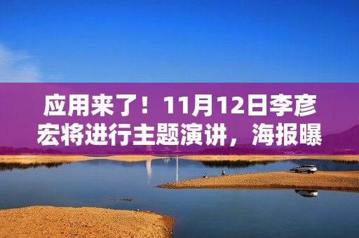应用来了！11月12日李彦宏将进行主题演讲，海报曝光信息量巨大