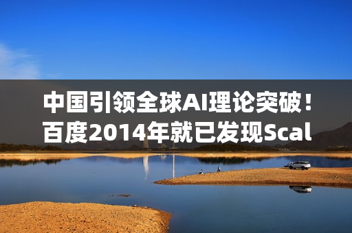 中国引领全球AI理论突破！百度2014年就已发现Scaling Law