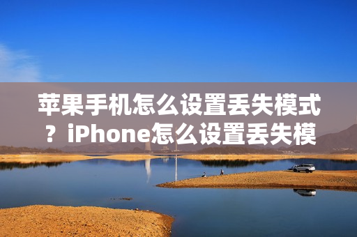 苹果手机怎么设置丢失模式？iPhone怎么设置丢失模式？
