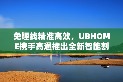免埋线精准高效，UBHOME携手高通推出全新智能割草机