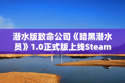 潜水版致命公司《暗黑潜水员》1.0正式版上线Steam