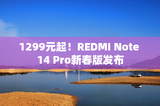 1299元起！REDMI Note 14 Pro新春版发布