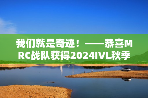 我们就是奇迹！——恭喜MRC战队获得2024IVL秋季赛总决赛冠军！