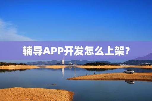 辅导APP开发怎么上架？