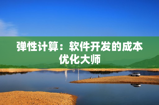弹性计算：软件开发的成本优化大师