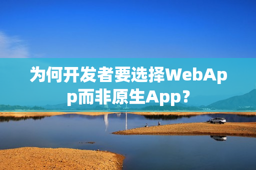 为何开发者要选择WebApp而非原生App？