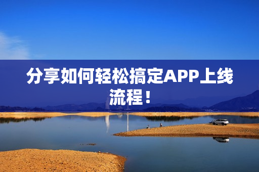 分享如何轻松搞定APP上线流程！