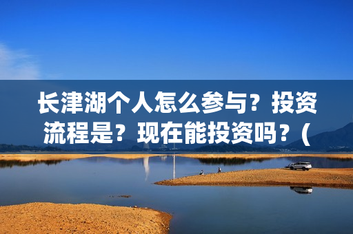 长津湖个人怎么参与？投资流程是？现在能投资吗？(长津湖 如何)