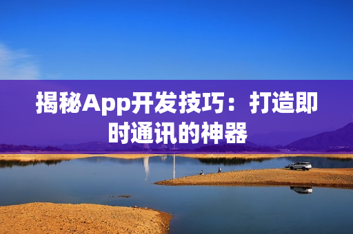 揭秘App开发技巧：打造即时通讯的神器
